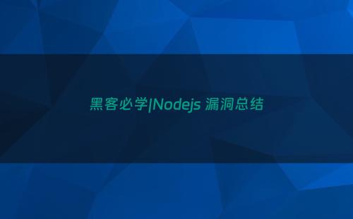 黑客必学|Nodejs 漏洞总结