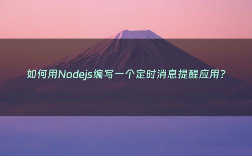 如何用Nodejs编写一个定时消息提醒应用?