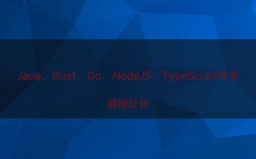 Java、Rust、Go、NodeJS、TypeScript并发编程比较