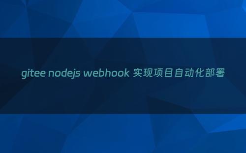 gitee nodejs webhook 实现项目自动化部署