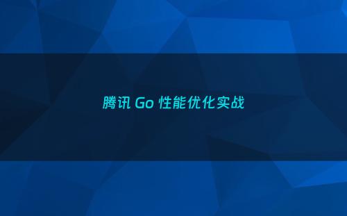 腾讯 Go 性能优化实战