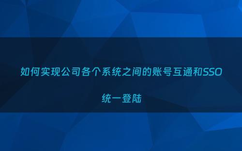 如何实现公司各个系统之间的账号互通和SSO统一登陆