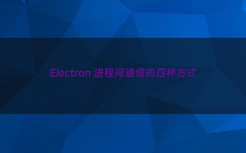 Electron 进程间通信的四种方式