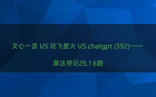 文心一言 VS 讯飞星火 VS chatgpt (392)—— 算法导论25.1 6题