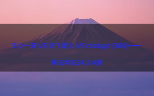 文心一言 VS 讯飞星火 VS chatgpt (384)—— 算法导论24.5 4题