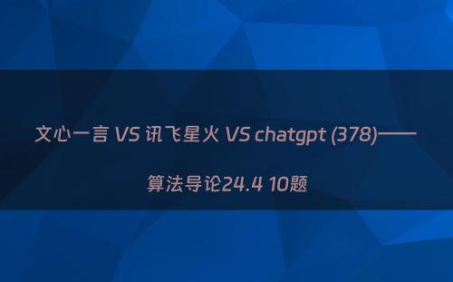 文心一言 VS 讯飞星火 VS chatgpt (378)—— 算法导论24.4 10题