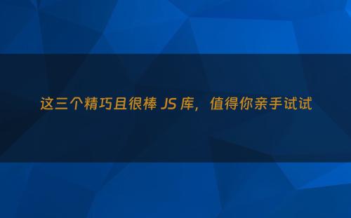 这三个精巧且很棒 JS 库，值得你亲手试试