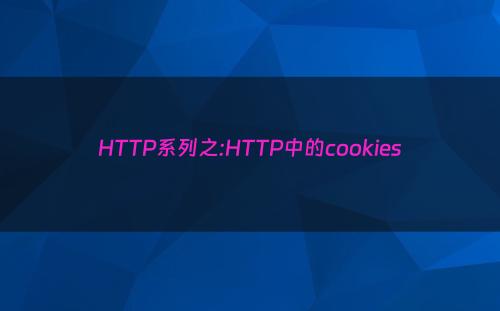 HTTP系列之:HTTP中的cookies