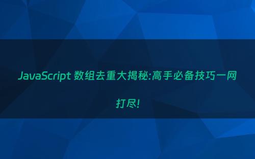 JavaScript 数组去重大揭秘:高手必备技巧一网打尽!