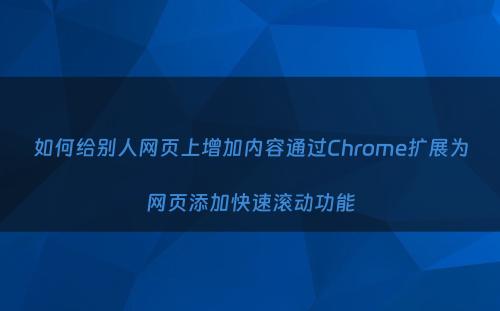 如何给别人网页上增加内容通过Chrome扩展为网页添加快速滚动功能