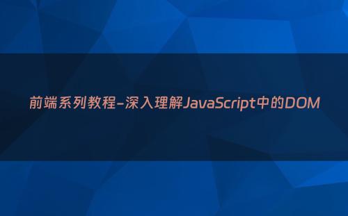 前端系列教程-深入理解JavaScript中的DOM