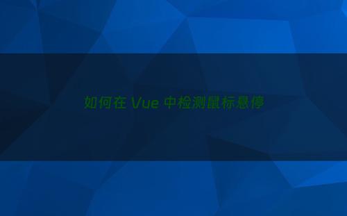 如何在 Vue 中检测鼠标悬停