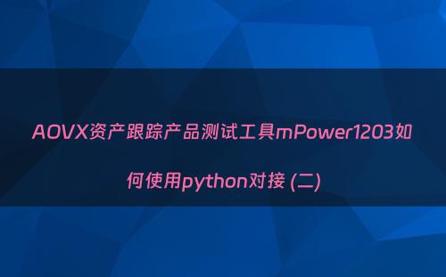 AOVX资产跟踪产品测试工具mPower1203如何使用python对接 (二)