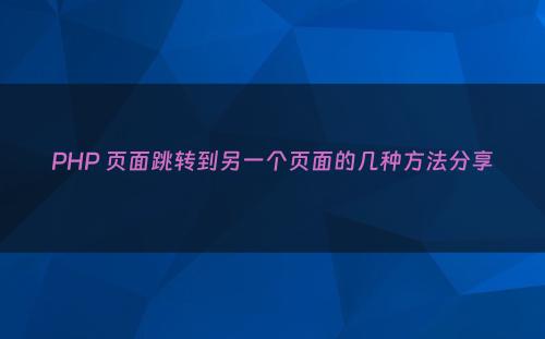 PHP 页面跳转到另一个页面的几种方法分享