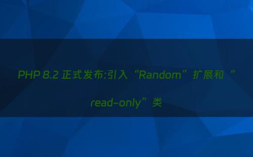 PHP 8.2 正式发布:引入“Random”扩展和“read-only”类