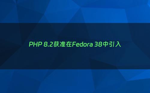 PHP 8.2获准在Fedora 38中引入