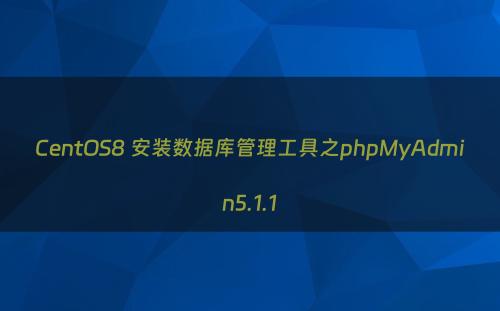 CentOS8 安装数据库管理工具之phpMyAdmin5.1.1