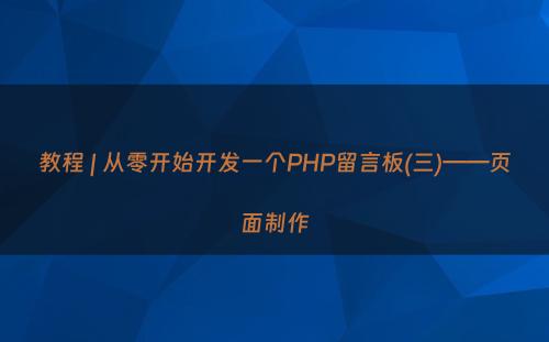 教程 | 从零开始开发一个PHP留言板(三)——页面制作