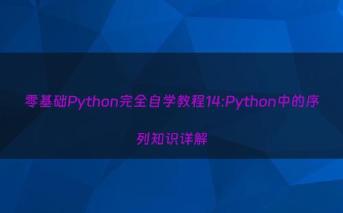 零基础Python完全自学教程14:Python中的序列知识详解