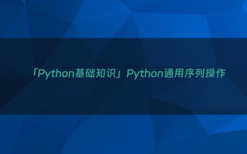 「Python基础知识」Python通用序列操作