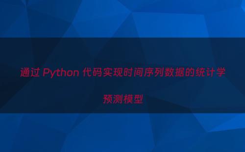 通过 Python 代码实现时间序列数据的统计学预测模型