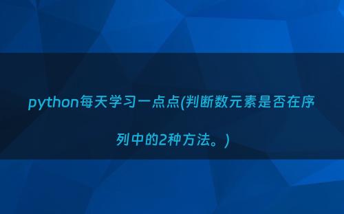 python每天学习一点点(判断数元素是否在序列中的2种方法。)