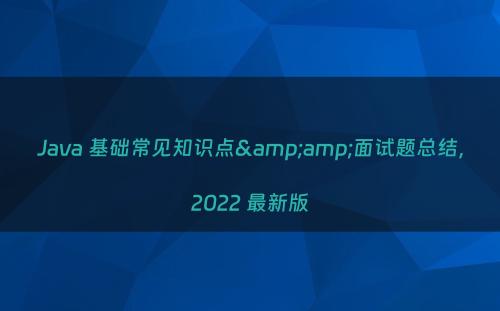 Java 基础常见知识点&amp;面试题总结，2022 最新版