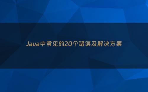 Java中常见的20个错误及解决方案