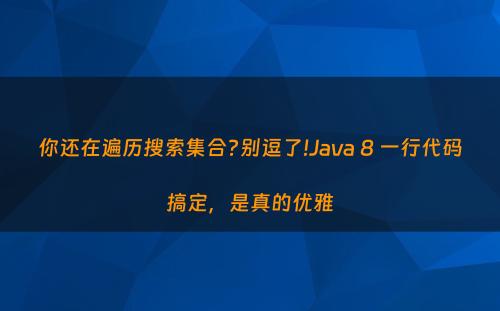 你还在遍历搜索集合?别逗了!Java 8 一行代码搞定，是真的优雅