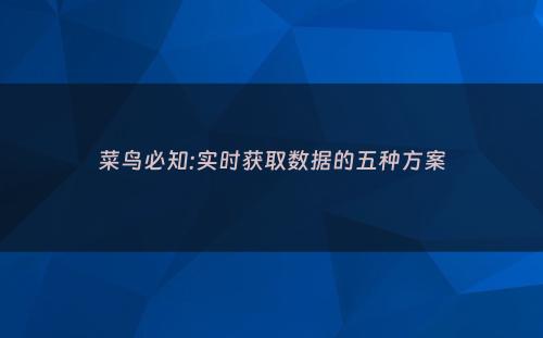 菜鸟必知:实时获取数据的五种方案