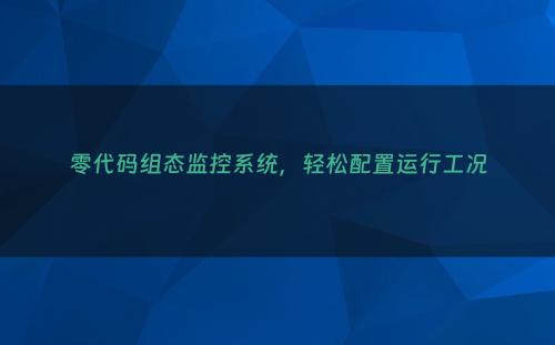 零代码组态监控系统，轻松配置运行工况