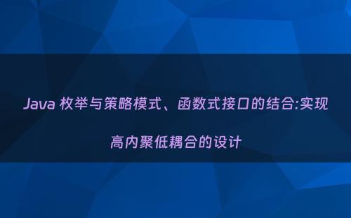 Java 枚举与策略模式、函数式接口的结合:实现高内聚低耦合的设计