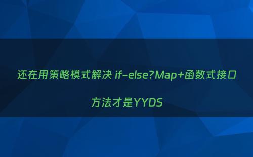 还在用策略模式解决 if-else?Map+函数式接口方法才是YYDS