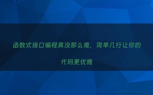 函数式接口编程真没那么难，简单几行让你的代码更优雅