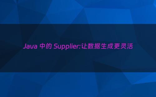 Java 中的 Supplier:让数据生成更灵活