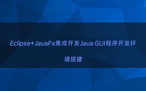 Eclipse+JavaFx集成开发Java GUI程序开发环境搭建