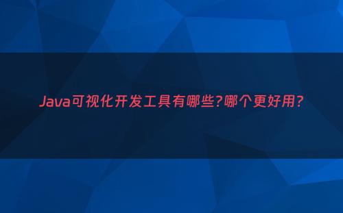 Java可视化开发工具有哪些?哪个更好用?