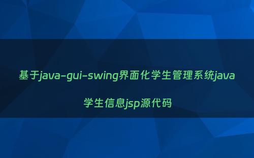 基于java-gui-swing界面化学生管理系统java学生信息jsp源代码