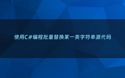 使用C#编程批量替换某一类字符串源代码