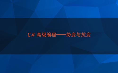 C# 高级编程——协变与抗变