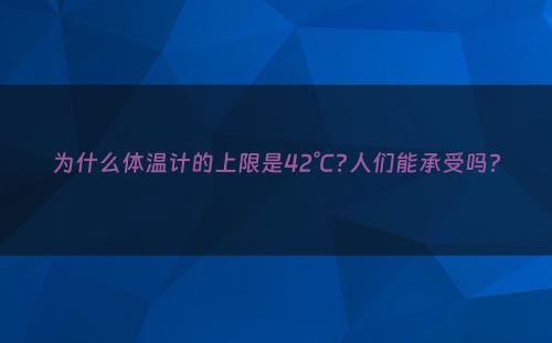 为什么体温计的上限是42°C?人们能承受吗?