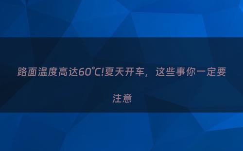 路面温度高达60°C!夏天开车，这些事你一定要注意