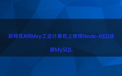 如何在ARMxy工业计算机上使用Node-RED连接MySQL