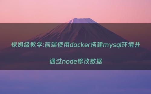 保姆级教学:前端使用docker搭建mysql环境并通过node修改数据