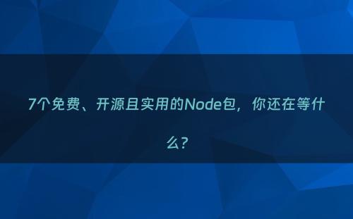 7个免费、开源且实用的Node包，你还在等什么?