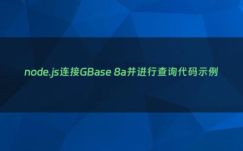 node.js连接GBase 8a并进行查询代码示例