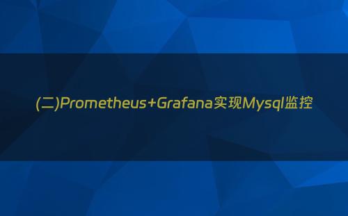 (二)Prometheus+Grafana实现Mysql监控