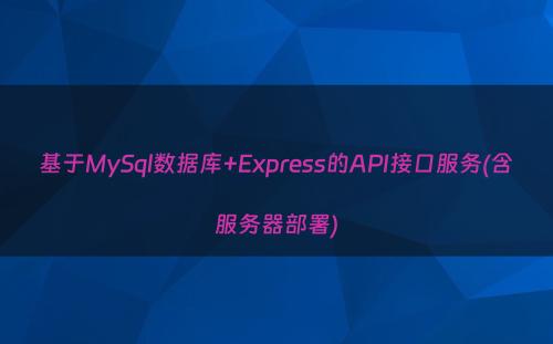 基于MySql数据库+Express的API接口服务(含服务器部署)