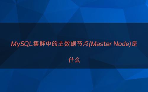 MySQL集群中的主数据节点(Master Node)是什么