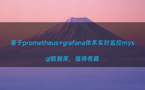 基于prometheus+grafana体系实时监控mysql数据库，值得收藏